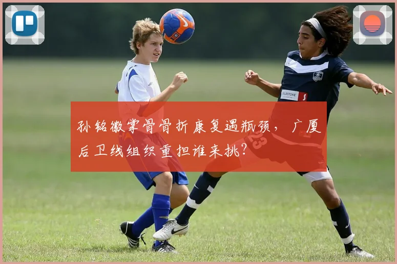 孙铭徽掌骨骨折康复遇瓶颈，广厦后卫线组织重担谁来挑？