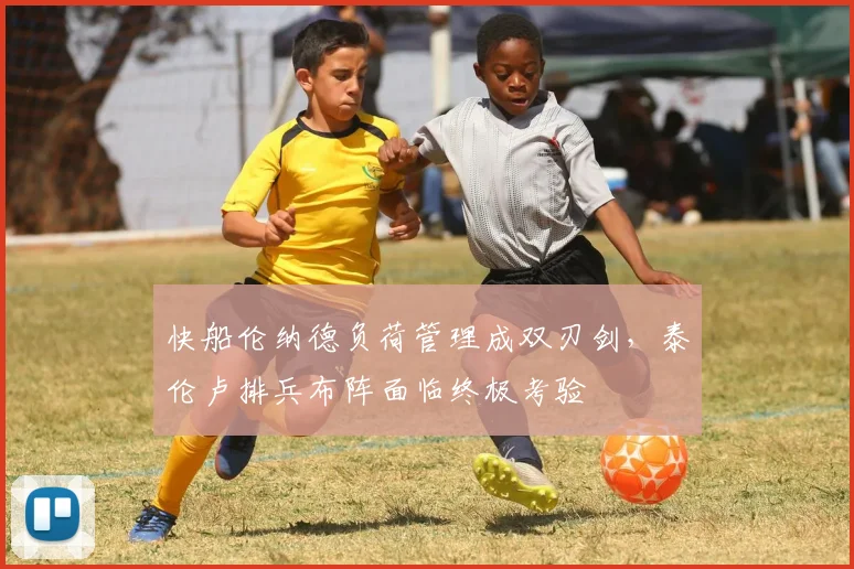 快船伦纳德负荷管理成双刃剑,泰伦卢排兵布阵面临终极考验