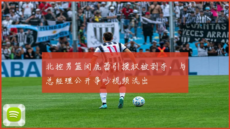 北控男篮闵鹿蕾引援权被剥夺,与总经理公开争吵视频流出